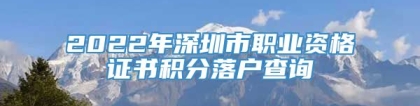 2022年深圳市职业资格证书积分落户查询