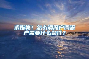 求指教！怎么调深户调深户需要什么条件？