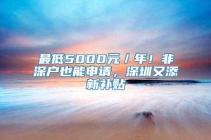 最低5000元／年！非深户也能申请，深圳又添新补贴