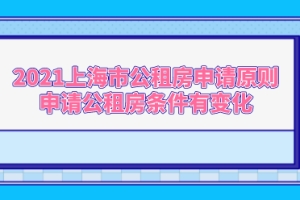 2021上海市公租房申请原则，申请公租房条件有变化