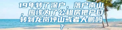 19年转了深户，落户南山，应该为了公租房把户口转到龙岗坪山或者大鹏吗？