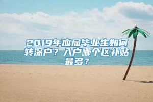 2019年应届毕业生如何转深户？入户哪个区补贴最多？