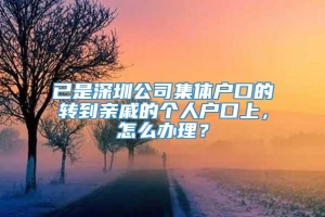 已是深圳公司集体户口的转到亲戚的个人户口上，怎么办理？