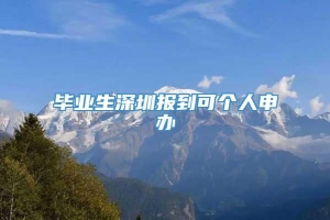 毕业生深圳报到可个人申办