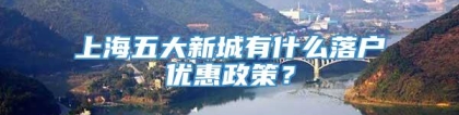 上海五大新城有什么落户优惠政策？