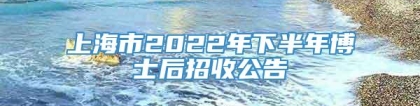 上海市2022年下半年博士后招收公告