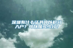 深圳有什么证书可以积分入户？可以加多少分？