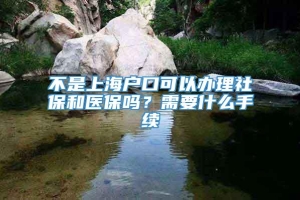 不是上海户口可以办理社保和医保吗？需要什么手续