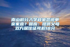 南山积分入学政策忽视单亲家庭？回应：提供父母双方居住证可积18分