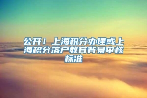 公开！上海积分办理或上海积分落户教育背景审核标准