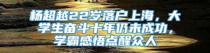 杨超越22岁落户上海，大学生奋斗十年仍未成功，学霸感悟点醒众人