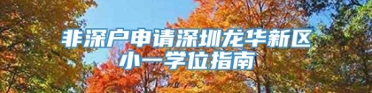 非深户申请深圳龙华新区小一学位指南