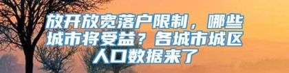 放开放宽落户限制，哪些城市将受益？各城市城区人口数据来了