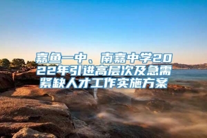 嘉鱼一中、南嘉中学2022年引进高层次及急需紧缺人才工作实施方案