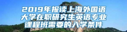 2019年报读上海外国语大学在职研究生英语专业课程班需要的入学条件