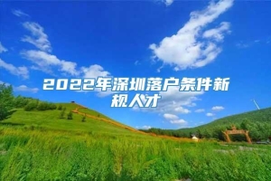 2022年深圳落户条件新规人才