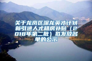 关于龙岗区深龙英才计划新引进人才租房补贴（2018年第二批）拟发放名单的公示