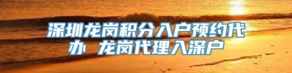 深圳龙岗积分入户预约代办 龙岗代理入深户