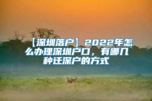 【深圳落户】2022年怎么办理深圳户口，有哪几种迁深户的方式