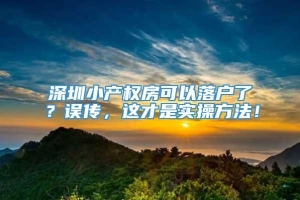 深圳小产权房可以落户了？误传，这才是实操方法！