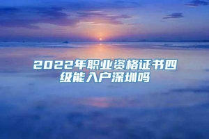 2022年职业资格证书四级能入户深圳吗