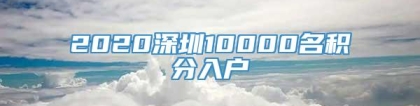 2020深圳10000名积分入户