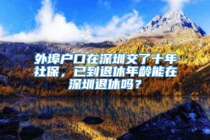 外埠户口在深圳交了十年社保，已到退休年龄能在深圳退休吗？