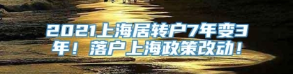 2021上海居转户7年变3年！落户上海政策改动！