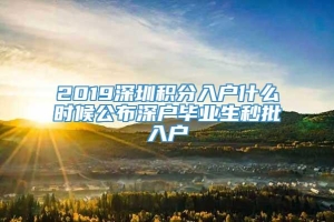 2019深圳积分入户什么时候公布深户毕业生秒批入户