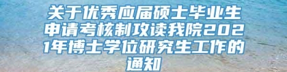 关于优秀应届硕士毕业生申请考核制攻读我院2021年博士学位研究生工作的通知