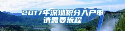 2017年深圳积分入户申请需要流程