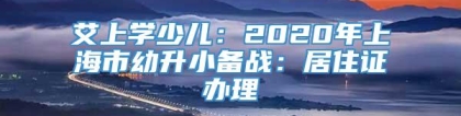 艾上学少儿：2020年上海市幼升小备战：居住证办理