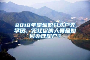 2018年深圳积分入户无学历、无社保的人员是如何办理深户？