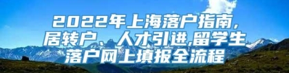 2022年上海落户指南,居转户、人才引进,留学生落户网上填报全流程