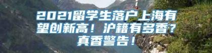 2021留学生落户上海有望创新高！沪籍有多香？真香警告！