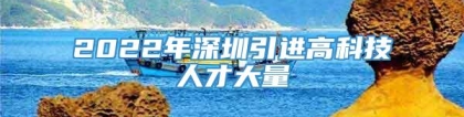 2022年深圳引进高科技人才大量