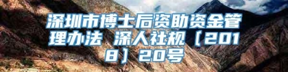 深圳市博士后资助资金管理办法 深人社规〔2018〕20号