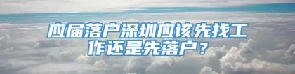 应届落户深圳应该先找工作还是先落户？