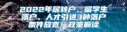 2022年居转户、留学生落户、人才引进3种落户条件放宽！政策解读