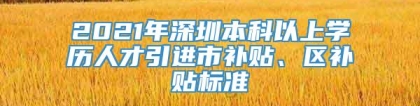 2021年深圳本科以上学历人才引进市补贴、区补贴标准