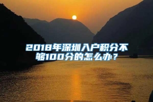 2018年深圳入户积分不够100分的怎么办？