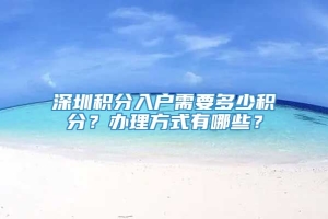 深圳积分入户需要多少积分？办理方式有哪些？