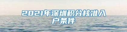 2021年深圳积分核准入户条件