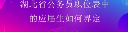 湖北省公务员职位表中的应届生如何界定