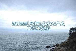 2022年引进人才入户人员名单公示