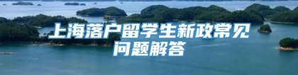 上海落户留学生新政常见问题解答