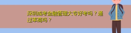 深圳成考金融管理大专好考吗？通过率高吗？