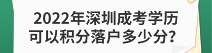 2022年深圳成考学历可以积分落户多少分？