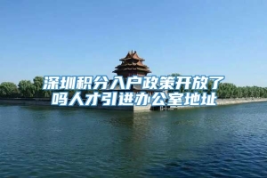 深圳积分入户政策开放了吗人才引进办公室地址