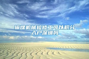 输煤机械检修工可以积分入户深圳吗